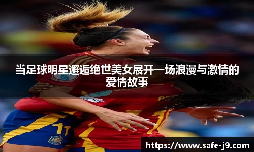 当足球明星邂逅绝世美女展开一场浪漫与激情的爱情故事