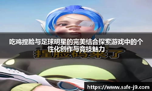 吃鸡捏脸与足球明星的完美结合探索游戏中的个性化创作与竞技魅力